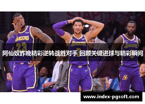 阿仙奴昨晚精彩逆转战胜对手 回顾关键进球与精彩瞬间