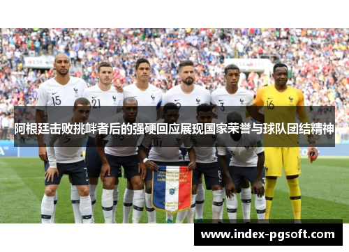 阿根廷击败挑衅者后的强硬回应展现国家荣誉与球队团结精神