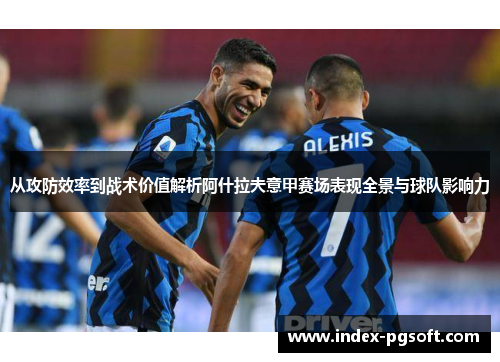 从攻防效率到战术价值解析阿什拉夫意甲赛场表现全景与球队影响力