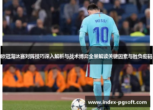 欧冠淘汰赛对阵技巧深入解析与战术博弈全景解读关键因素与胜负密码